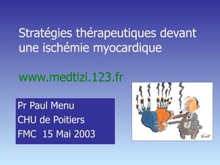 Stratégies thérapeutiques devant une ischémie myocardique  www.medtizi.123.fr Pr Paul Menu CHU de Poitiers FMC  15 Mai 2003 