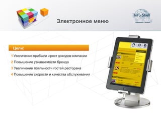 Электронное меню



 Цели:
1 Увеличение прибыли и рост доходов компании
2 Повышение узнаваемости бренда
3 Увеличение лояльности гостей ресторана
4 Повышение скорости и качества обслуживания
 