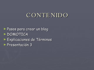 CONTENIDO Pasos para crear un blog DOMOTICA Explicaciones de Términos Presentación 3 