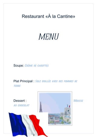 Restaurant «À la Cantine»
MENU
Soupe: Crème de carottes
Plat Principal : Sole grillée avec des pommes de
terre
Dessert : Mousse
au chocolat