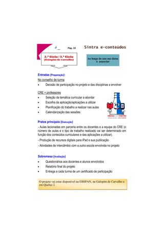 Todos os ciclos 
do 
Ensino Básico 
Pág.5 
Menu PNL 





 
	 
Entradas (Preparação): 
BE/CRE 
• Disponibilização de informação sobre as obras PNL/Metas exis-tentes 
em todos os estabelecimentos de ensino do Agrupamento 
• Disponibilização de guiões de leitura e propostas de atividades 
para algumas das obras 
• Circulação de obras entre as diferentes escolas e JI, rentabilizan-do 
a sua utilização 
Docentes 
• Decisão sobre as obras a trabalhar 
• Preenchimento de uma grelha de planificação 
Pratos principais (Execução) 
Na sala de aula — Leitura integral das obras e realização de atividades 
com elas relacionadas (da responsabilidade dos docentes). 
Na BE/CRE ou na sala de aula — Atividades de produção de novos re-cursos 
pelas turmas, desafios “Quem sabe mais sobre” ou trabalho de 
pesquisa “Tudo sobre o autor…” 
Sobremesa (Avaliação) 
• Relatório final do PNL/Metas (online) 
• Entrega a cada turma/grupo de um certificado de participação nas 
atividades que envolvam as Bibliotecas 
 