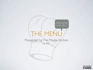 What excites
                        us for 2012...



    THE MENU
Presented by The Media Kitchen
            July 2012
 
