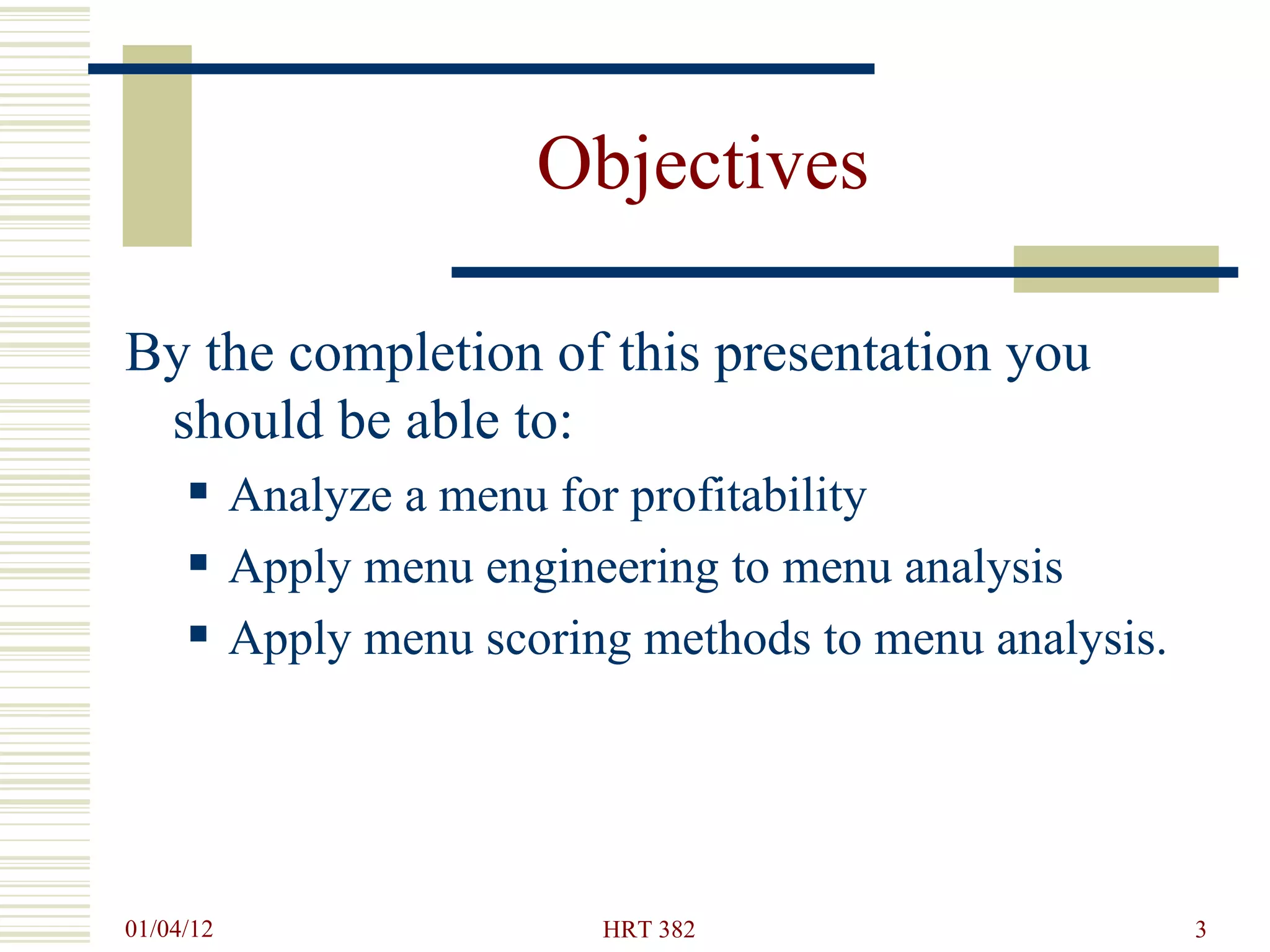 Objectives By the completion of this presentation you should be able to: Analyze a menu for profitability Apply menu engineering to menu analysis Apply menu scoring methods to menu analysis. 