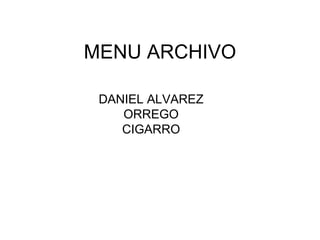 MENU ARCHIVO

 DANIEL ALVAREZ
    ORREGO
    CIGARRO
 