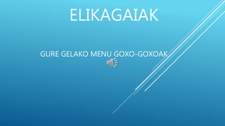 ELIKAGAIAK
GURE GELAKO MENU GOXO-GOXOAK
 