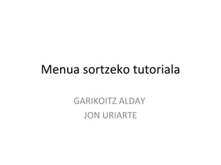 Menua sortzeko tutoriala GARIKOITZ ALDAY  JON URIARTE 