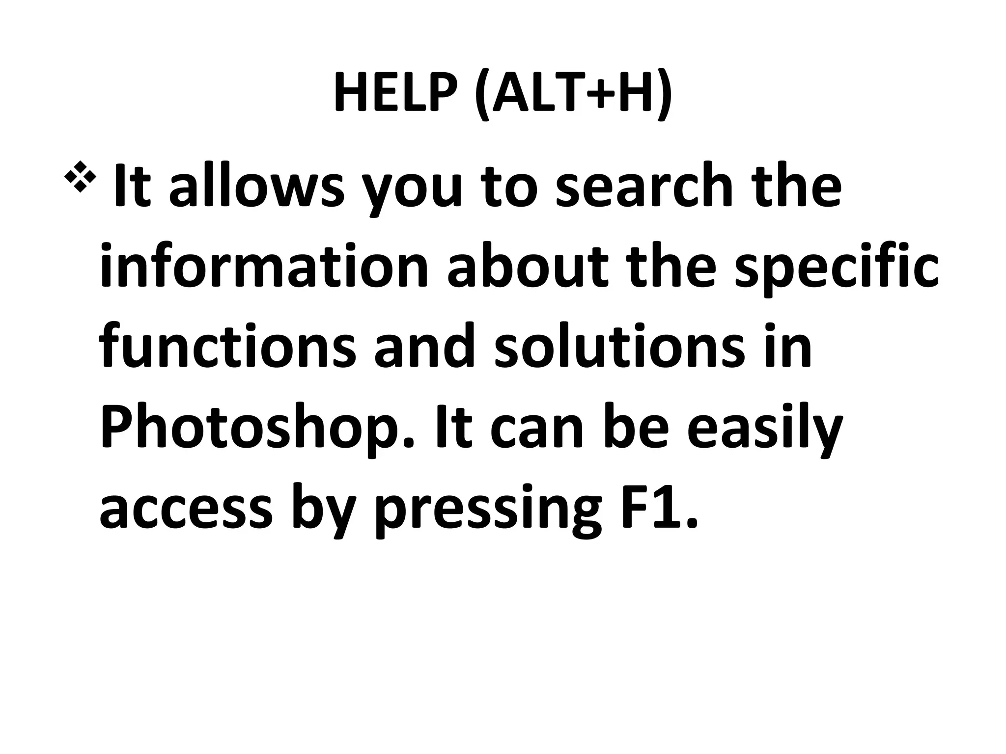 HELP (ALT+H)
 It allows you to search the
information about the specific
functions and solutions in
Photoshop. It can be easily
access by pressing F1.
 