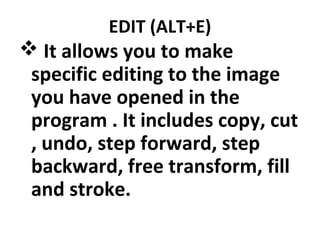 EDIT (ALT+E)
 It allows you to make
specific editing to the image
you have opened in the
program . It includes copy, cut
, undo, step forward, step
backward, free transform, fill
and stroke.
 