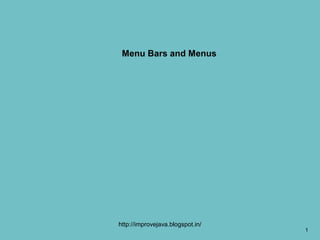 Menu Bars and Menus




http://improvejava.blogspot.in/
                                  1
 