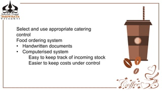 Select and use appropriate catering
control
Food ordering system
• Handwritten documents
• Computerised system
Easy to keep track of incoming stock
Easier to keep costs under control
 