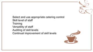 Select and use appropriate catering control
Skill level of staff
Training
Versatility of staff
Auditing of skill levels
Continual improvement of skill levels
 