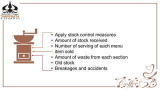 • Apply stock control measures
• Amount of stock received
• Number of serving of each menu
item sold
• Amount of waste from each section
• Old stock
• Breakages and accidents
 