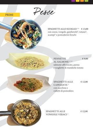 SPAGHETTI ALLO SCOGLIO 2-4
€ 13,00
con cozze, vongole, gamberetti*, totano*,
scampi* e pomodorini freschi
PENNETTE € 9,00
AL SALMONE 4-7-8
salmone aﬀumicato, panna
e scagliette di mandorla tostata
PRIMI
SPAGHETTI ALLE € 12,00
CAPESANTE 2
con zucchine e
cubetti di pomodoro
SPAGHETTI ALLE € 12,00
VONGOLE VERACI 2
 