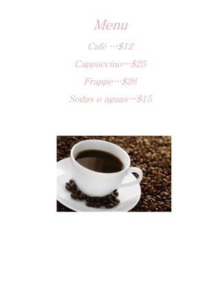 Menu
   Café …$12
 Cappuccino…$25
   Frappe…$26
Sodas o aguas…$15
 