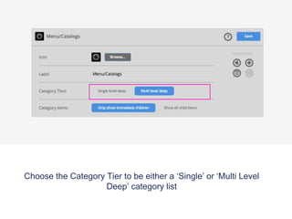 Choose the Category Tier to be either a ‘Single’ or ‘Multi Level
Deep’ category list
 