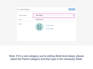 Note: If it's a sub-category you're adding (Multi-level deep), please
select the Parent category and then type in the necessary fields.
 