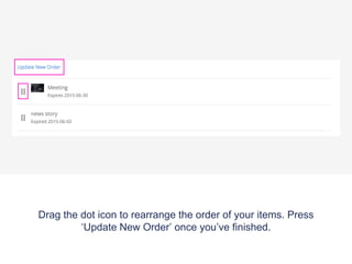 Drag the dot icon to rearrange the order of your items. Press
‘Update New Order’ once you’ve finished.
 