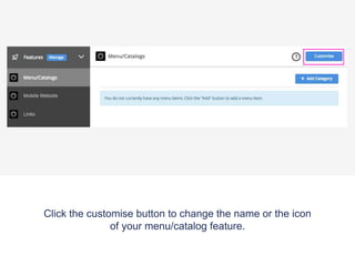 Click the customise button to change the name or the icon
of your menu/catalog feature.
 