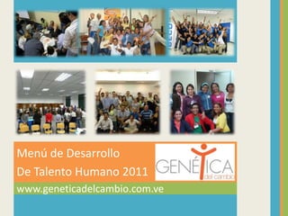 www.geneticadelcambio.com.ve
Menú de Desarrollo
De Talento Humano 2011
 
