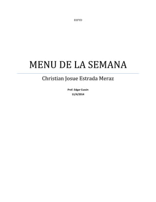 EEFYD 
MENU DE LA SEMANA 
Christian Josue Estrada Meraz 
Prof. Edgar Cussin 
11/4/2014 
 