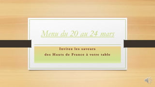 Menu du 20 au 24 mars
Invitez les saveur s
des Hauts de France à votre table
 