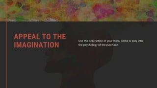 Use the description of your menu items to play into
the psychology of the purchase.
APPEAL TO THE
IMAGINATION
 