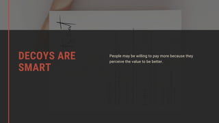 People may be willing to pay more because they
perceive the value to be better.
DECOYS ARE
SMART
 