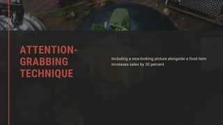 ATTENTION-
GRABBING
TECHNIQUE
Including a nice-looking picture alongside a food item
increases sales by 30 percent
 
