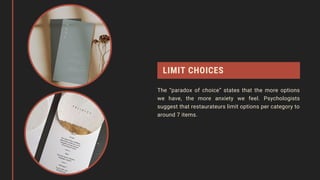 LIMIT CHOICES
The “paradox of choice” states that the more options
we have, the more anxiety we feel. Psychologists
suggest that restaurateurs limit options per category to
around 7 items.
 