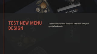 Track weekly revenue and cross reference with your
weekly food costs
TEST NEW MENU
DESIGN
 