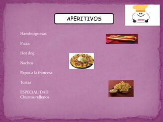APERITIVOSHamburguesas                                               Pizza       Hot dog                                               Nachos                                                                                                   Papas a la francesa TortasESPECIALIDADChurros rellenos