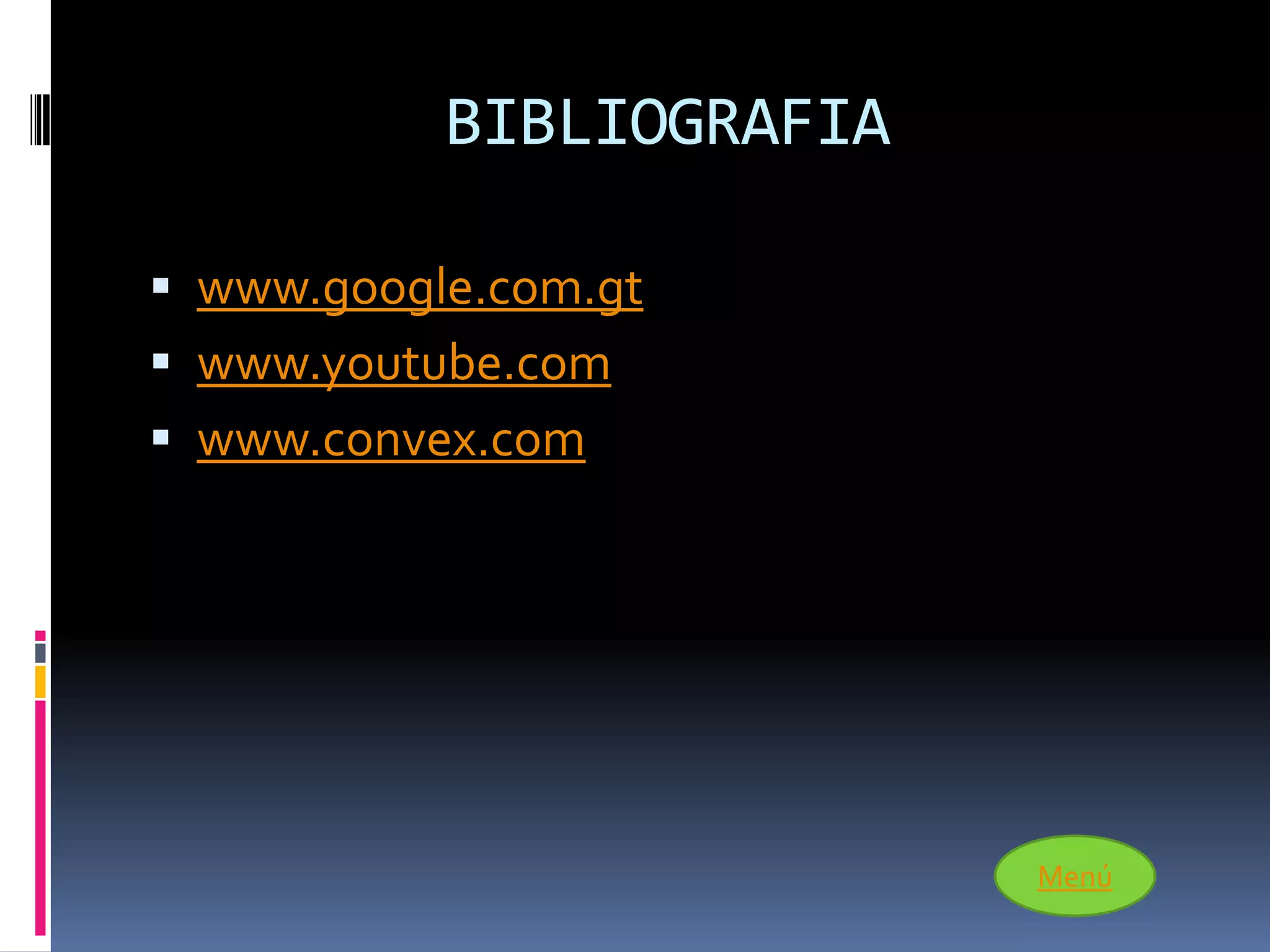 BIBLIOGRAFIA

 www.google.com.gt
 www.youtube.com
 www.convex.com




                          Menú
 