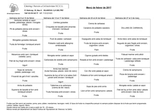 Càtering i Serveis a Col.lectivitats S.C.C.L.
C/ Solicrup, 10, Nau 9 VILANOVA I LA GELTRÚ
Telf. 93 814 40 77 NIF: F-61231023
Setmana del 6 al 10 de febrer Setmana del 13 al 17 de febrer Setmana del 20 al 24 de febrer Setmana del 27 al 3 de març
Verdures variada al vapor
(patata, pastanaga, pèsols i mongeta
verda)
Pit de pollastre planxa amb enciam i
olives
Fruita
Llenties guisades
Croquetes de bacallà amb amanida
d’enciam i tomàquet
Fruita
Crema de carbassa
Canalons de pollastre casolans
Fruita
DILLUNS DE CARNAVAL
Mongetes guisades blanques
Truita de formatge i tomàquet amanit
Fruita
Puré de patata i carbassó
Pollastre rostit amb albergínia
arrebossada
Fruita
Espaguetis amb salsa de tomàquet
Truita de tonyina amb enciam,
cogombre i olives
Flam
Arròs blanc amb salsa de tomàquet
Nuguets de peix fregits amb enciam,
cogombre i olives
Fruita
Macarrons amb carn i tomàquet
(vedella i porc)
Filet de lluç fregit amb enciam i olives
Iogurt
Mongeta verda i patata al vapor
Carbonada de vedella amb xampinyons
Fruita
Cigrons guisats amb bledes
Rosada al forn amb enciam i pastanaga
Fruita
Fideuat mariner amb allioli
Truita de carbassó i ceba amb tomàquet
i pastanaga ratllada
Fruita
Sopa de verdures
(patata, pastanaga i col)
Fricandó de gall d’indi i carxofes
Fruita
Arròs tres delícies
(truita francesa, pèsols i stick de cranc)
Suprema de lluç al forn a la salsa d’all i
julivert amb enciam i tomàquet
Iogurt
Col-i-flor amb patata al vapor
Pollastre al forn amb tomàquet amanit
Fruita
Crema de xampinyons
Pizza de tonyina amb enciam i
pastanaga
Fruita
Arròs de pollastre
Suprema de bacallà al forn amb
tomàquet amanit
Fruita
Tallarines a la carbonara
(crema de llet i bacó)
Truita francesa amb enciam i olives
Fruita
Sopa de peix amb arròs
Llom al forn amb xampinyons i pèsols
Fruita
Mongeta verda i patata al vapor
Filet de lluç al forn amb ceba i pèsols
amb enciam i blat de moro
Fruita
Fruites que fem servir pel postres: poma, pera, plàtan, mandarines, taronges i meló. El tipus de fruita no s’especifica perquè no sempre podem disposar de la fruita que tenim programada.
Làctics: natilles, iogurts i flams.
Aquets menús son aptes per a nens a partir de 18 – 20 mesos.
Menús revists pel departament de Salud Publica de l’Ajuntament de Vilanova i la Geltrú
Menú de febrer de 2017
 