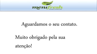 Aguardamos o seu contato.
Muito obrigado pela sua
atenção!
 
