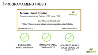 PROGRAMA MENU FRESH
EMBALAGEM
PERSONALIZADA
CARDÁPIO VARIA
DIARIAMENTE
ADAPTADO PARA A
NECESSIDADE DO
CLIENTE
 