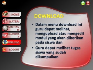 • Dalam menu download ini
guru dapat melihat,
mengupload atau mengedit
modul yang akan diberikan
pada siswa dan
• Guru dapat melihat tugas
siswa yang sudah
dikumpulkan
 