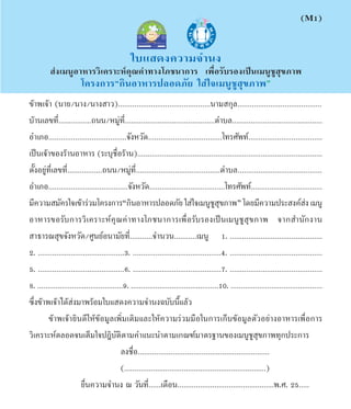 (M1)


                                                „∫· ¥ß§«“¡®”πß
          àß‡¡πŸÕ“À“√«‘‡§√“–Àå§≥§à“∑“ß‚¿™π“°“√ ‡æ◊ËÕ√—∫√Õß‡ªìπ‡¡πŸ™Ÿ ÿ¢¿“æ
                               ÿ
                        ‚§√ß°“√ç°‘πÕ“À“√ª≈Õ¥¿—¬ „ à„®‡¡πŸ™Ÿ ÿ¢¿“æé
¢â“æ‡®â“ (π“¬/π“ß/π“ß “«).............................................π“¡ °ÿ≈.........................................
∫â“π‡≈¢∑’Ë................∂ππ/À¡Ÿ∑.’Ë ...........................................µ”∫≈............................................
                                           à
Õ”‡¿Õ......................................®—ßÀ«—¥....................................‚∑√»—æ∑å....................................
‡ªìπ‡®â“¢Õß√â“πÕ“À“√ (√–∫ÿ™◊ËÕ√â“π)..........................................................................................
µ—ÈßÕ¬Ÿà∑’Ë‡≈¢∑’Ë.................∂ππ/À¡Ÿà∑’Ë.........................................µ”∫≈.........................................
Õ”‡¿Õ.......................................®—ßÀ«—¥.....................................‚∑√»—æ∑å...................................
¡’§«“¡ ¡—§√„®‡¢â“√à«¡‚§√ß°“√ç°‘πÕ“À“√ª≈Õ¥¿—¬ „ à„®‡¡πŸ™ ¢¿“æé ‚¥¬¡’§«“¡ª√– ß§å ß ‡¡πŸ     Ÿ ÿ                                       à
Õ“À“√¢Õ√— ∫ °“√«‘ ‡ §√“–Àå §ÿ ≥ §à “ ∑“ß‚¿™π“°“√‡æ◊Ë Õ √— ∫ √Õß‡ªì π ‡¡πŸ ™Ÿ  ÿ ¢ ¿“æ ®“° ”π— ° ß“π
 “∏“√≥ ÿ¢®—ßÀ«—¥/»Ÿπ¬åÕπ“¡—¬∑’Ë...........®”π«π...........‡¡πŸ 1. .............................................
2. ..........................................3. ...........................................4. .............................................
5. ..........................................6. ...........................................7. .............................................
8. ..........................................9. ...........................................10. .............................................
´÷Ëß¢â“æ‡®â“‰¥â àß¡“æ√âÕ¡„∫· ¥ß§«“¡®”πß©∫—∫π’È·≈â«
         ¢â“æ‡®â“¬‘π¥’„Àâ¢âÕ¡Ÿ≈‡æ‘Ë¡‡µ‘¡·≈–„Àâ§«“¡√à«¡¡◊Õ„π°“√‡°Á∫¢âÕ¡Ÿ≈µ—«Õ¬à“ßÕ“À“√‡æ◊ËÕ°“√
«‘‡§√“–Àåµ≈Õ¥®π‡µÁ¡„®ªÆ‘∫—µ‘µ“¡§”·π–π”µ“¡‡°≥±å¡“µ√∞“π¢Õß‡¡πŸ™Ÿ ÿ¢¿“æ∑ÿ°ª√–°“√
                                             ≈ß™◊ËÕ................................................................
                                             (.....................................................................)
                        ¬◊Ëπ§«“¡®”πß ≥ «—π∑’Ë......‡¥◊Õπ...............................................æ.». 25.....
 