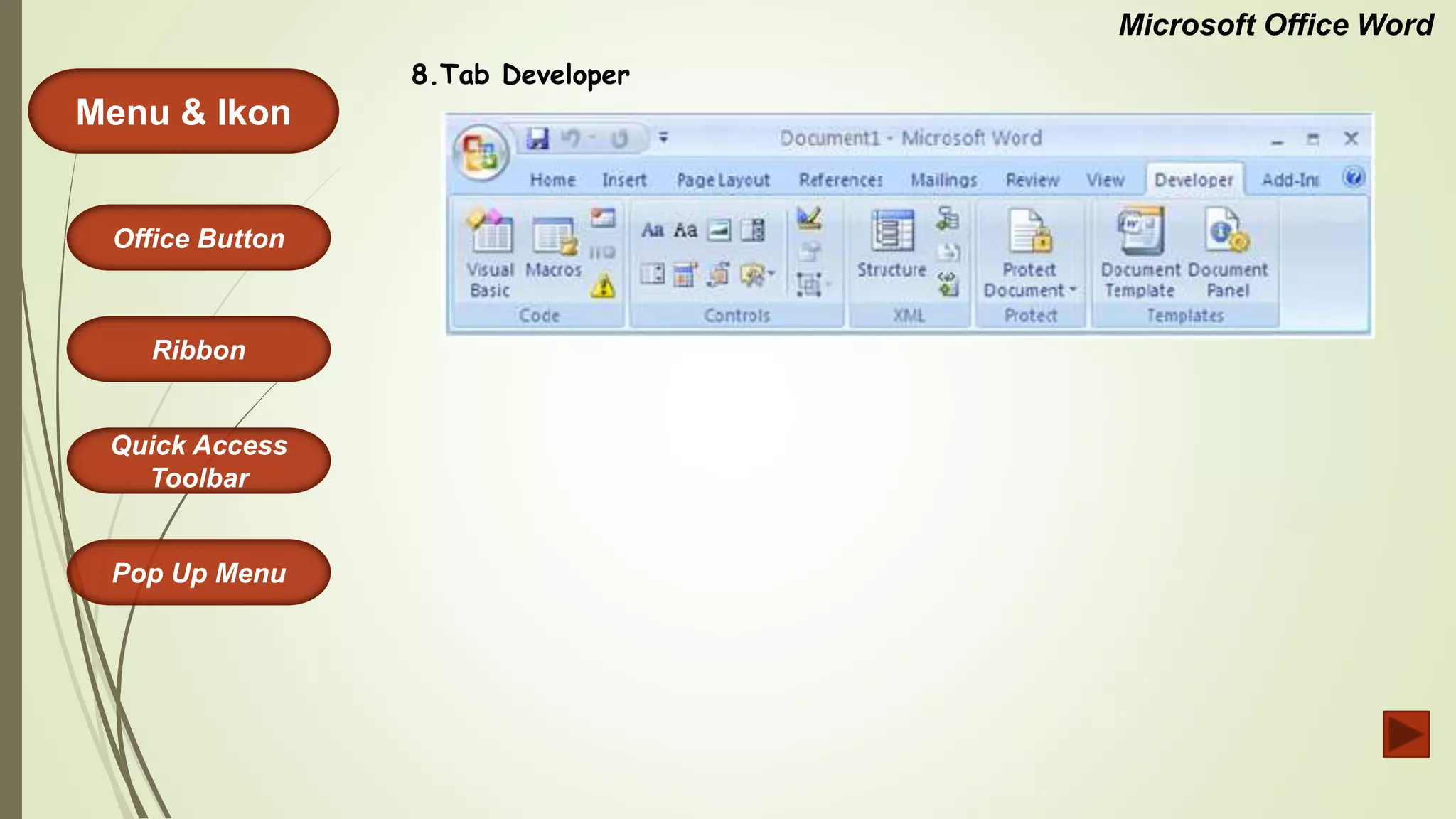 Microsoft Office Word
Menu & Ikon
Office Button
Quick Access
Toolbar
Ribbon
Pop Up Menu
8.Tab Developer
 