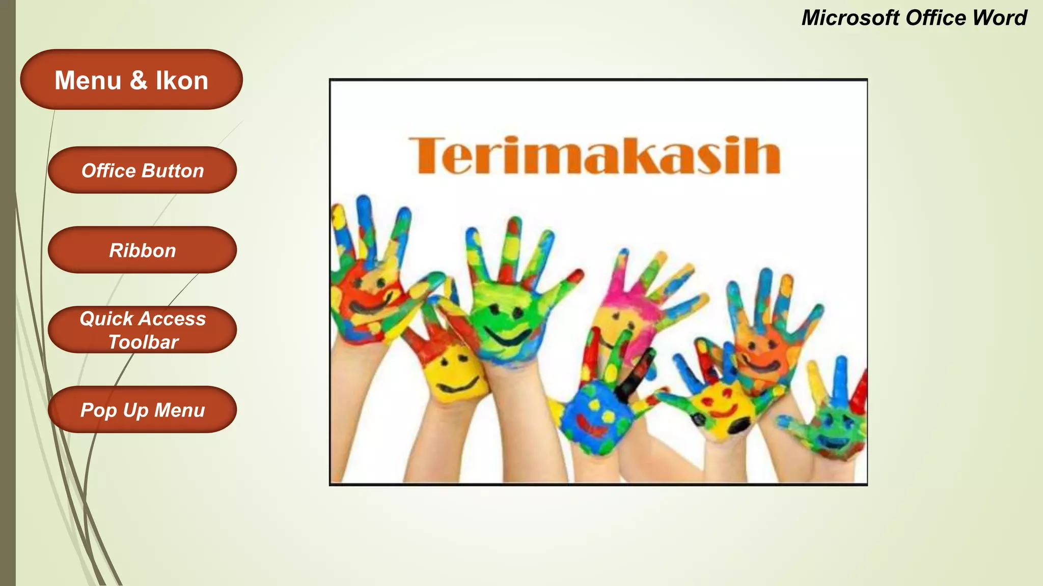 Microsoft Office Word
Menu & Ikon
Office Button
Quick Access
Toolbar
Ribbon
Pop Up Menu
 