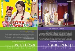 ‫תיאטרון גושן‬
‫הצגת ילדים‬




                                                                                           ‫תיאטרו-קידס‬
                                                                                            ‫מנויים > מס’ 4‬
                             ‫יום רביעי, 11/4/31 בשעה 03:71‬                                                          ‫יום ראשון, 11/4/01 בשעה 03:71‬
                                                     ‫מחזה: רינת גבאי, במאית: חנה לסלאו‬       ‫ע"פ הסיפור הידוע של מרק טווין. מחזה ובמוי: צביה הוברמן. שחקנים: מאיר אסרף, איתי‬
                                                                                                            ‫בלייברג/דני זהבי, שרון רוזנבלט, אסף דגני, ניר קרן, רועי שגב, קובי ארבלי‬
                                                     ‫הצגה חדשה בכיכובה של רינת גבאי.‬         ‫הסיפור על שני ילדים. טום - ילד עני, השני אדוארד- ילד מפונק, בן של מלך אנגליה. שני‬
             ‫הצגה המבוססת על שירי נעמי שמר, עפ”י סדרת הטלוויזיה המצליחה המשודרת‬              ‫הילדים, דומים זה לזה באופן מפתיע, נפגשים במקרה. פגישה גורלית זו, יוצרת עבורם את‬
             ‫בהוט. הצגה מוזיקאלית לכל המשפחה בהשתתפותה של חנה לסלאו בתפקיד‬                   ‫ההזדמנות החד פעמית להתחלף בתפקידים. טום נשאר בארמון ואילו אדוארד יוצא אל‬
             ‫קלרה, ושל הדמויות המוכרות והאהובות- מימי ויויו, גיא ובליווי רקדניות. תפאורה‬     ‫רחובות לונדון, מבלי שאף אחד מהם יעלה בדעתו מה מחכה לו בסביבתו החדשה. בסיום‬
                                                               ‫ססגונית ותלבושות מרהיבות.‬     ‫ההצגה, כאשר נחשפות הזהויות האמיתיות של שני הילדים, לומד הקהל הצעיר, יחד עם‬
                                                                                              ‫גיבורי ההצגה, שלדור הצעיר יש היכולת לפעול למען חברה צודקת יותר, אם רק ירצה בכך.‬

                               ‫משך ההצגה: כשעה וחצי כולל הפסקה‬                                                          ‫משך ההצגה: כשעה ללא הפסקה‬


               ‫אצלנו בחצר‬
             ‫אצלנו בחצר‬                                                                                         ‫בן המלך והעני‬
                                                                                                             ‫בן המלך והעני‬
 