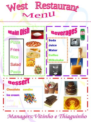 West  Restaurant Managers:Vitinho e Thiaguinho Menu Pizza Fries Rice Salad Pasta Main Dish Beverages Dessert Chocolate   candies Ice   cream Cake pudding Soda Juice Water Coffee Milkshake 