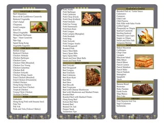 VEGETABLE DISHES
Beef Ampalaya
Broccoli & Cauliflower Casserole
Buttered Vegetable
Chef’s Salad
Chopsuey
Fresh Lumpia
Kim Chi
Mixed Vegetable
Mongolian Barbeque
Sipo – Ham Casserole
Sipo Egg
Squid Kang Kong
Vegetable Eugratin
CHICKEN CUISINE
Buffalo wings
Buttered Chicken
Chicken Afritada
Chicken Barbeque
Chicken Curry
Chicken Fillet (Breaded)
Chicken Foo Yeung
Chicken Galantina
Chicken Roll
Chicken Teriyaki
Chicken Wings Asado
Fried Chicken (Breaded)
Fried Chicken (Drumstick)
Grilled Chicken
Hong Kong Chicken
Sweet and Sour Chicken
Tropical Chicken
Young Chow Chicken
Zechuan Chicken
PORK CUISINE
Embotido
Hong Kong Pork with Sesame Seed
Pata Tim
Pek Yok
Pork and Tofu (Tokwa’t Baboy)
SEAFOOD CUISINE
Breaded Fish w/ Tartar Sauce
Calamares
Camaron
Chili Crab
Chili Prawns
Fish Fillet with Salsa Verde
Grilled Squid
Pinaputok na Tilapia
Seafood Casserole
Sizzling Seafood
Steamed Lapu-Lapu
Sugpo sa Aligue
Sweet and Sour Fish
Tempura Shrimp
NOODLES / PASTA
Baked Macaroni
Carbonara
Chap Chae
Lasagna
Macaroni Salad
Miki Bihon
Pancit Bihon
Pancit Canton
Pancit Malabon
Pancit Molo
Pancit Palabok
Sotanghon
Spaghetti
Tacos
DESSERTS
Banana Bread
Brownies
Buko Pandan
Fresh Fruits
Maja Blanca
Rice Cake
DRINKS
Four Seasons Iced Tea
Sago’t Gulaman
Softdrinks
Pork Asado
Pork Barbeque
Pork Caldereta
Pork Chop (Fried)
Pork Chop (Grilled)
Pork Estofado
Pork Foo Yeung
Pork Hamonado
Pork Kare-Kare
Pork Lengua
Pork Lumpia (Shanghai)
Pork Roulade
Pork Sisig
Pork Teriyaki
Pork Tongue Asado
Portk Stroganoff
Roasted Pork
Saucy Meat Balls
Saucy Spare Ribs
Spicy Spare Ribs
Sweet and Sour Meat Balls
Sweet and Sour Pork
BEEF CUISINE
Beef Teriyaki
Beef Stroganoff
Beef Lengua
Beef Estofado
Beef Caldereta
Beef Kare-Kare
Beef Ribs
Beef Stew
Beef Brocolli
Beef Tropicana
Beef with Chinese Mushroom
Beef with Mushroom and Mashed Potato
Roasted Beef
Roasted Beef with Mashed Potato
Hong Kong Beef
Korean Beef Stew
Braised Beef
Braised Ox Tail
Pepper Steak
Tenderloin Tips
 
