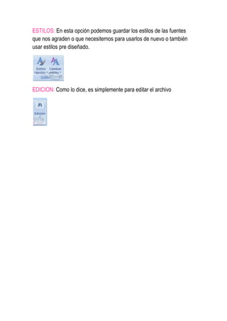 ESTILOS: En esta opción podemos guardar los estilos de las fuentes
que nos agraden o que necesitemos para usarlos de nuevo o también
usar estilos pre diseñado.
EDICION: Como lo dice, es simplemente para editar el archivo
 