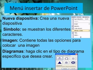 Menú insertar de PowerPoint
Nueva diapositiva: Crea una nueva
diapositiva.
Símbolo: se muestran los diferentes
caracteres....