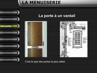 Présentation
Les matériaux
LA MENUISERIE
Les fenêtres
Les persiennes
Les placards
Les cloisons
Les lambris
Les portes
La porte à un vantail
C’est le type des portes le plus utilisé.
 