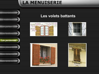 LA MENUISERIE
Les volets battants
Présentation
Les matériaux
Les portes
Les fenêtres
Les placards
Les cloisons
Les lambris
Les persiennes
 