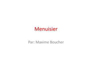 Menuisier Par: Maxime Boucher 