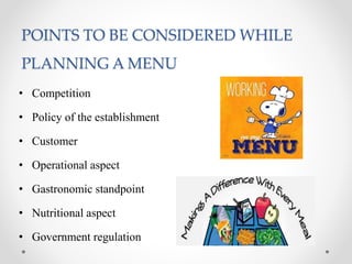 POINTS TO BE CONSIDERED WHILE
PLANNING A MENU
• Competition
• Policy of the establishment
• Customer
• Operational aspect
• Gastronomic standpoint
• Nutritional aspect
• Government regulation
 