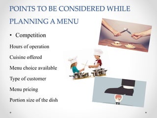 POINTS TO BE CONSIDERED WHILE
PLANNING A MENU
• Competition
Hours of operation
Cuisine offered
Menu choice available
Type of customer
Menu pricing
Portion size of the dish
 