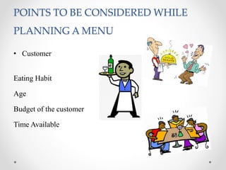 POINTS TO BE CONSIDERED WHILE
PLANNING A MENU
• Customer
Eating Habit
Age
Budget of the customer
Time Available
 